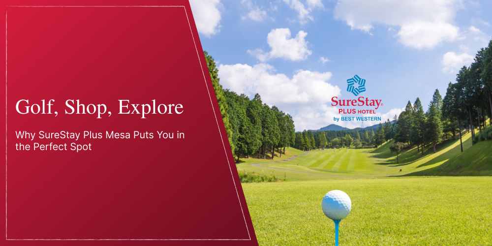 Golf, Shop, Explore: Why SureStay Plus Mesa Puts You in the Perfect Spot